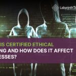 What Is Certified Ethical Hacking And How Does It Affect Businesses?